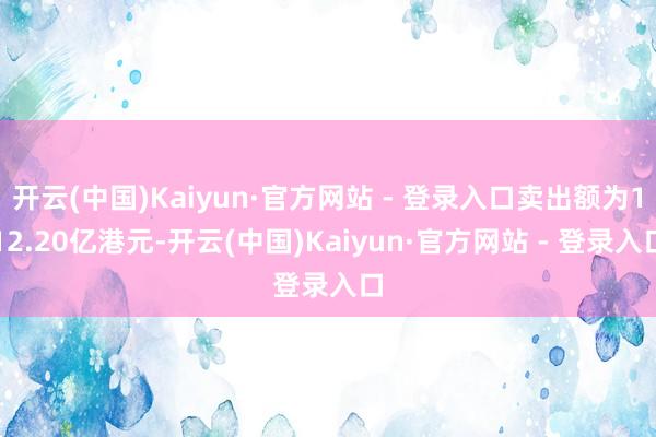 开云(中国)Kaiyun·官方网站 - 登录入口卖出额为112.20亿港元-开云(中国)Kaiyun·官方网站 - 登录入口