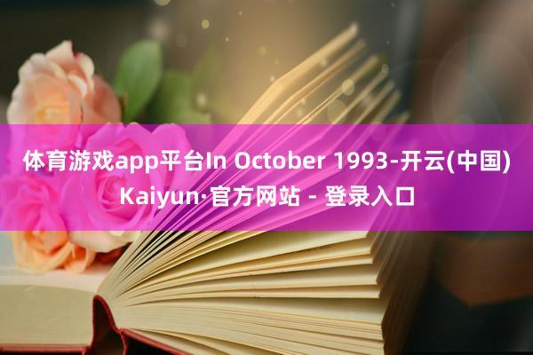体育游戏app平台In October 1993-开云(中国)Kaiyun·官方网站 - 登录入口