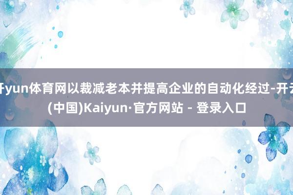 开yun体育网以裁减老本并提高企业的自动化经过-开云(中国)Kaiyun·官方网站 - 登录入口