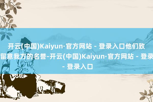 开云(中国)Kaiyun·官方网站 - 登录入口他们致力于留意我方的名誉-开云(中国)Kaiyun·官方网站 - 登录入口