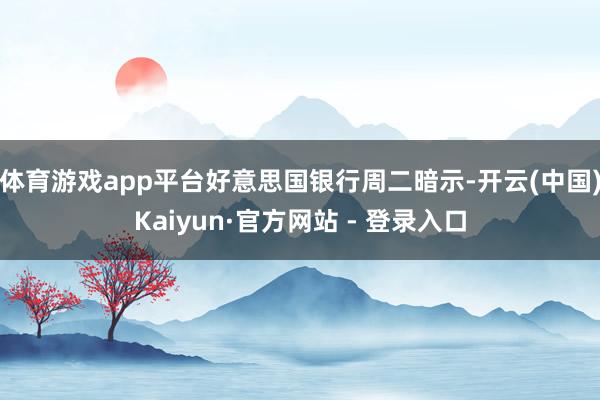 体育游戏app平台好意思国银行周二暗示-开云(中国)Kaiyun·官方网站 - 登录入口