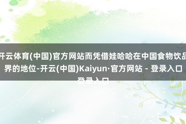开云体育(中国)官方网站而凭借娃哈哈在中国食物饮品界的地位-开云(中国)Kaiyun·官方网站 - 登录入口