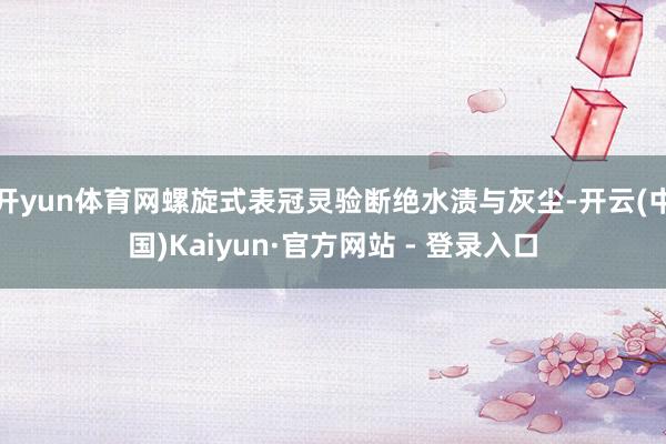 开yun体育网螺旋式表冠灵验断绝水渍与灰尘-开云(中国)Kaiyun·官方网站 - 登录入口