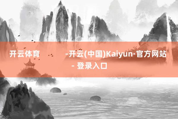 开云体育            -开云(中国)Kaiyun·官方网站 - 登录入口
