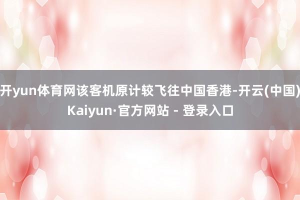 开yun体育网该客机原计较飞往中国香港-开云(中国)Kaiyun·官方网站 - 登录入口