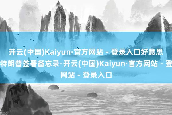 开云(中国)Kaiyun·官方网站 - 登录入口好意思国总统特朗普签署备忘录-开云(中国)Kaiyun·官方网站 - 登录入口