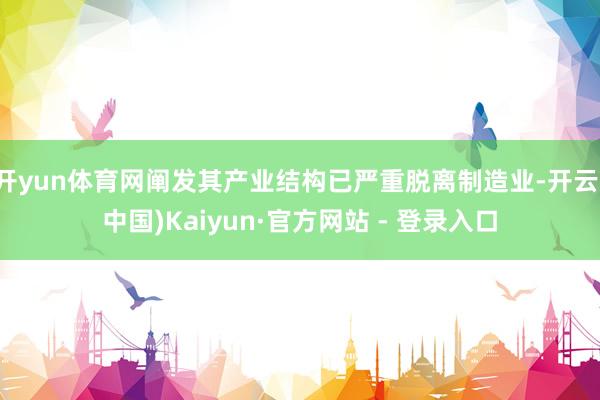 开yun体育网阐发其产业结构已严重脱离制造业-开云(中国)Kaiyun·官方网站 - 登录入口
