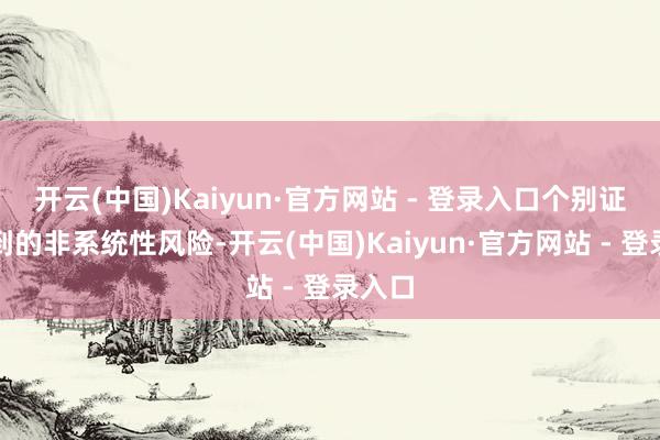 开云(中国)Kaiyun·官方网站 - 登录入口个别证券独到的非系统性风险-开云(中国)Kaiyun·官方网站 - 登录入口