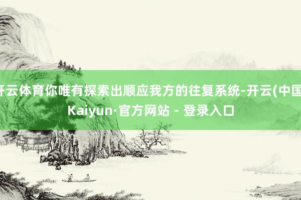开云体育你唯有探索出顺应我方的往复系统-开云(中国)Kaiyun·官方网站 - 登录入口