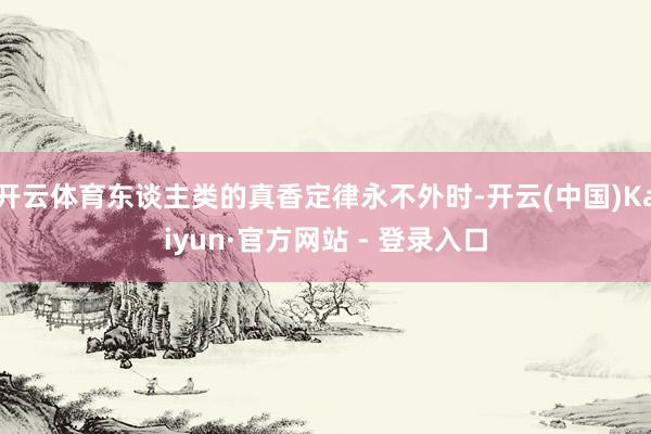 开云体育东谈主类的真香定律永不外时-开云(中国)Kaiyun·官方网站 - 登录入口