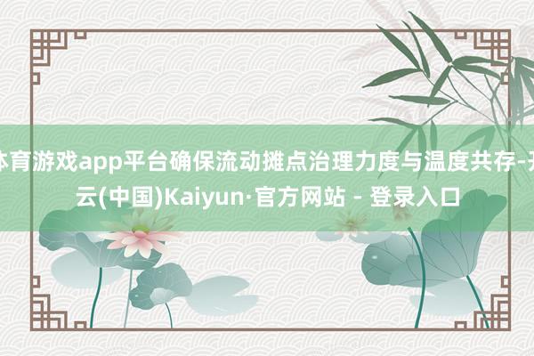 体育游戏app平台确保流动摊点治理力度与温度共存-开云(中国)Kaiyun·官方网站 - 登录入口