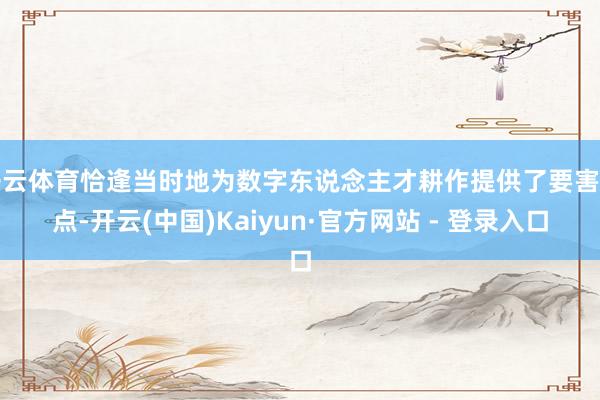 开云体育恰逢当时地为数字东说念主才耕作提供了要害支点-开云(中国)Kaiyun·官方网站 - 登录入口
