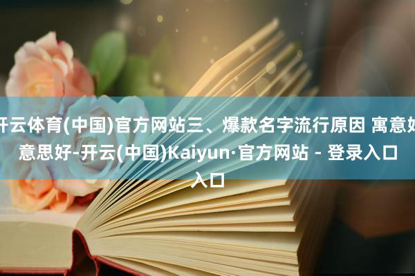 开云体育(中国)官方网站三、爆款名字流行原因 寓意好意思好-开云(中国)Kaiyun·官方网站 - 登录入口