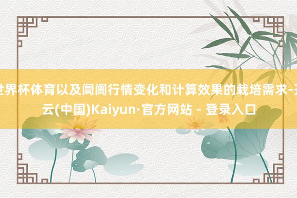 世界杯体育以及阛阓行情变化和计算效果的栽培需求-开云(中国)Kaiyun·官方网站 - 登录入口