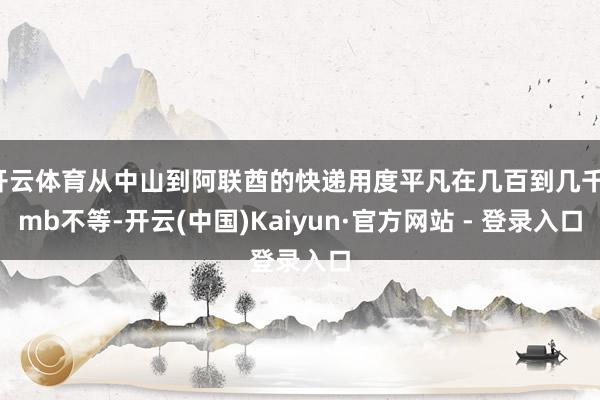 开云体育从中山到阿联酋的快递用度平凡在几百到几千rmb不等-开云(中国)Kaiyun·官方网站 - 登录入口