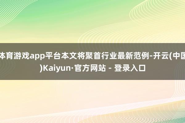 体育游戏app平台本文将聚首行业最新范例-开云(中国)Kaiyun·官方网站 - 登录入口