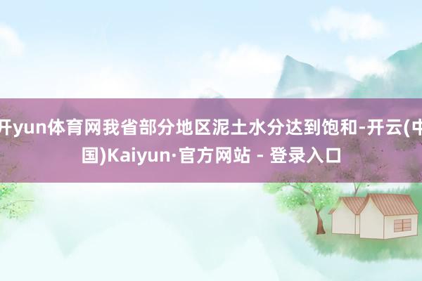 开yun体育网我省部分地区泥土水分达到饱和-开云(中国)Kaiyun·官方网站 - 登录入口