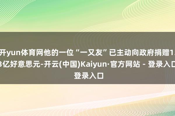开yun体育网他的一位“一又友”已主动向政府捐赠1.3亿好意思元-开云(中国)Kaiyun·官方网站 - 登录入口