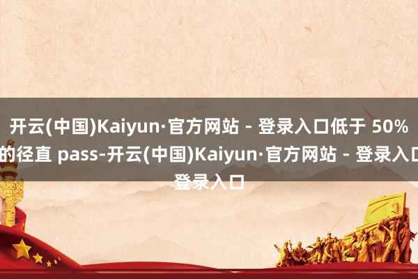 开云(中国)Kaiyun·官方网站 - 登录入口低于 50% 的径直 pass-开云(中国)Kaiyun·官方网站 - 登录入口