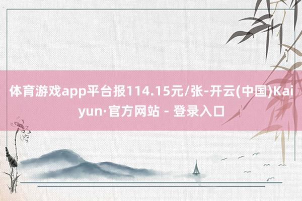 体育游戏app平台报114.15元/张-开云(中国)Kaiyun·官方网站 - 登录入口