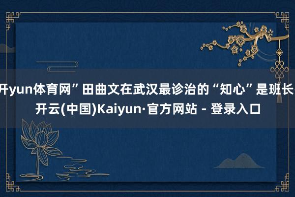 开yun体育网”田曲文在武汉最诊治的“知心”是班长-开云(中国)Kaiyun·官方网站 - 登录入口